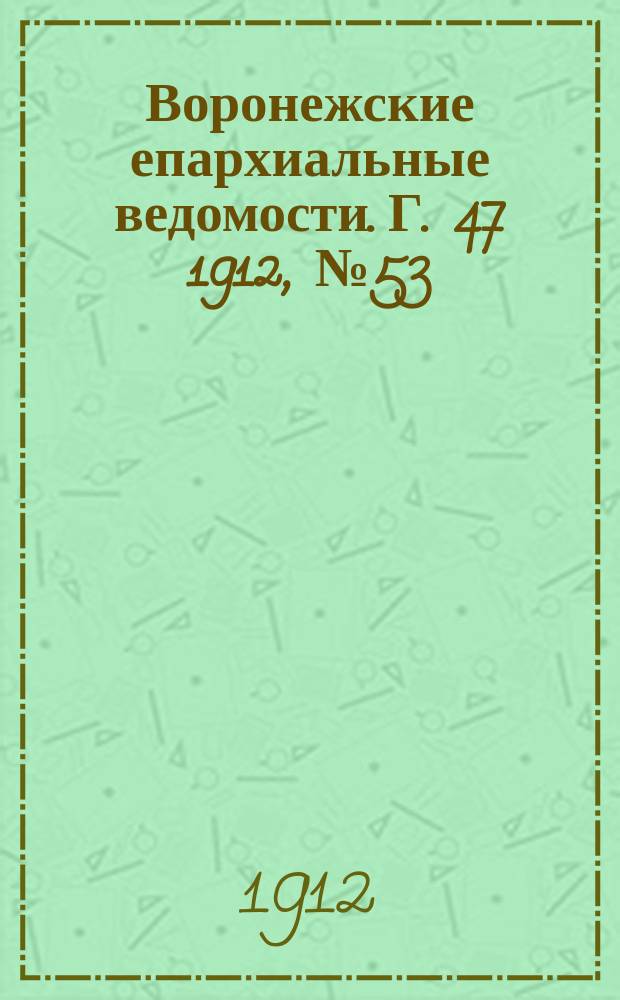 Воронежские епархиальные ведомости. Г. 47 1912, № 53