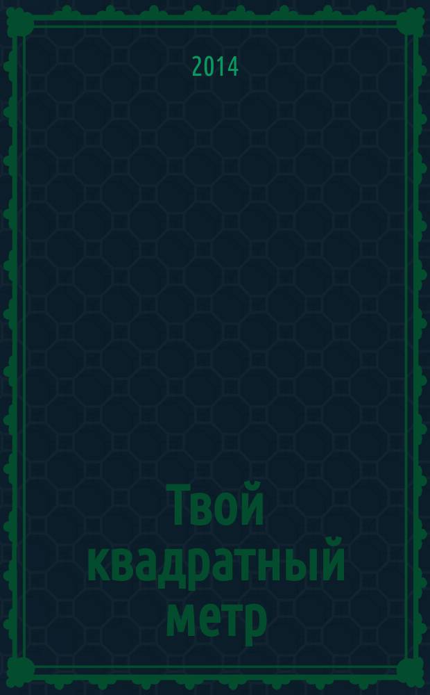 Твой квадратный метр : недвижимость, благоустройство. дизайн