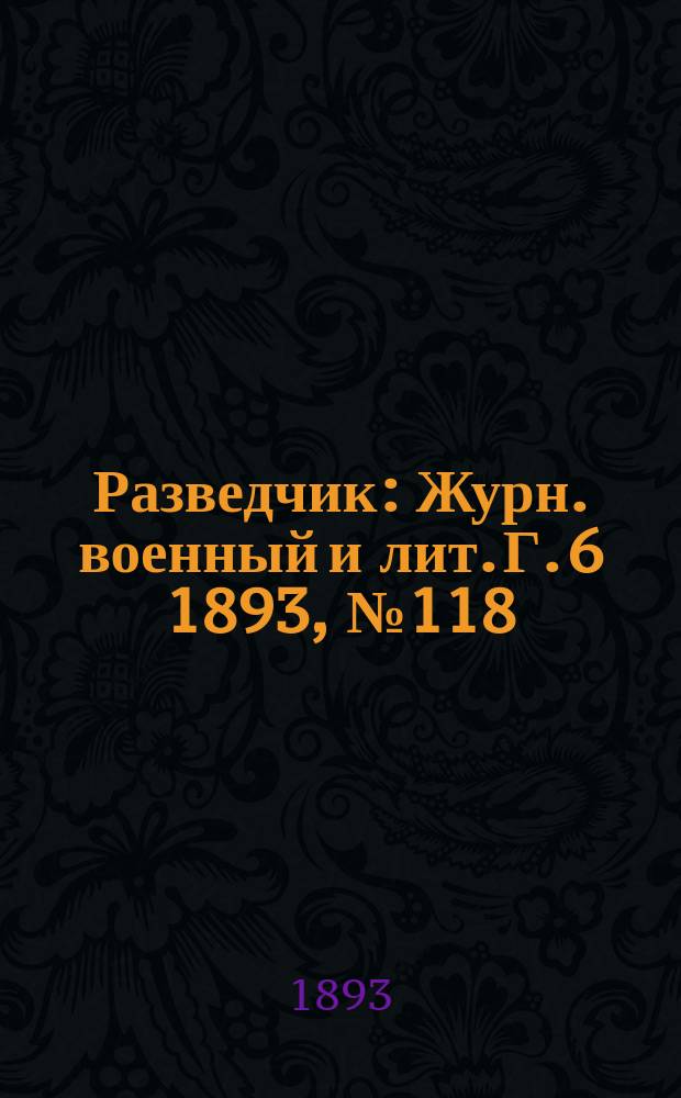 Разведчик : Журн. военный и лит. Г. 6 1893, № 118