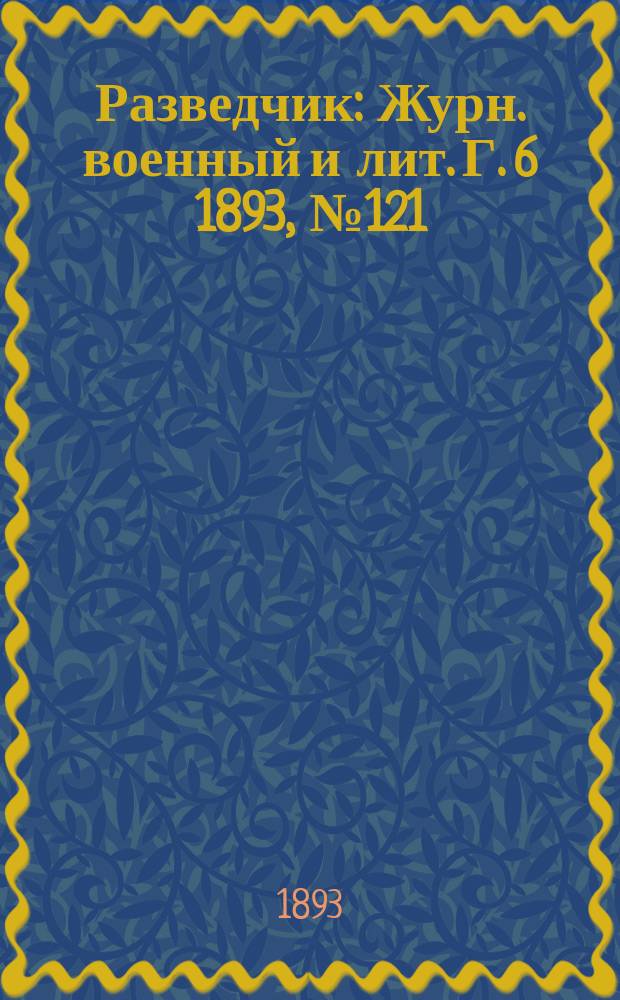 Разведчик : Журн. военный и лит. Г. 6 1893, № 121