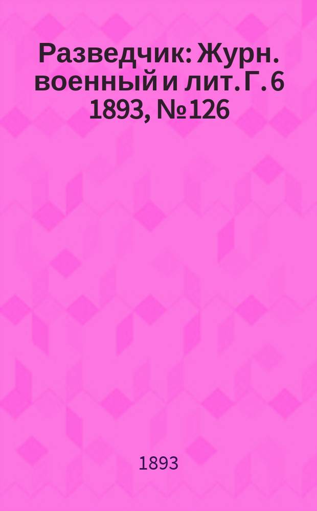 Разведчик : Журн. военный и лит. Г. 6 1893, № 126