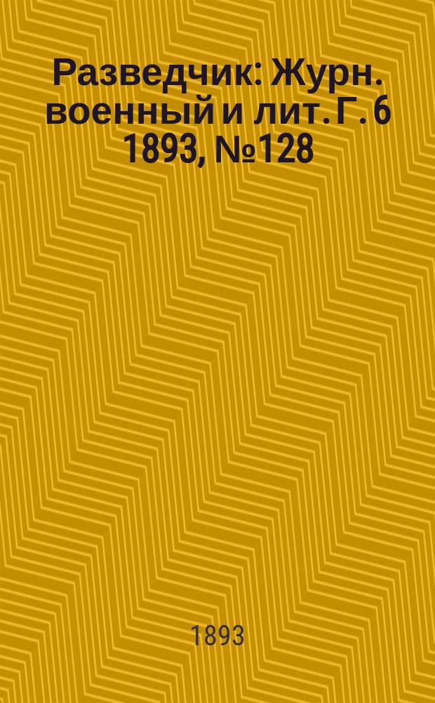 Разведчик : Журн. военный и лит. Г. 6 1893, № 128