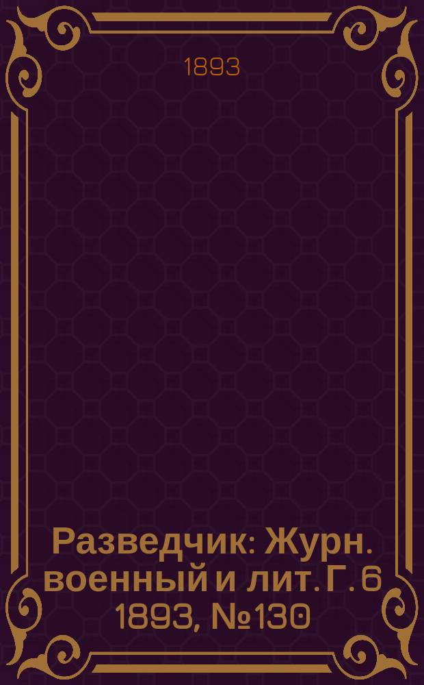 Разведчик : Журн. военный и лит. Г. 6 1893, № 130