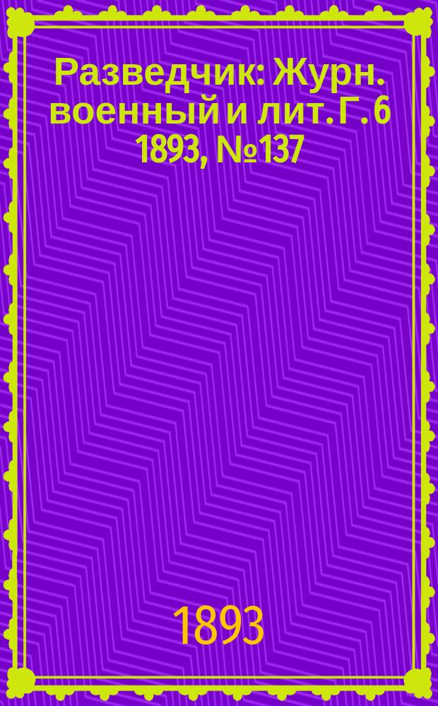 Разведчик : Журн. военный и лит. Г. 6 1893, № 137