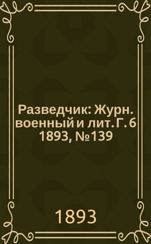 Разведчик : Журн. военный и лит. Г. 6 1893, № 139