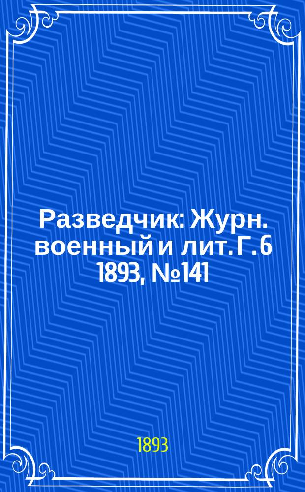 Разведчик : Журн. военный и лит. Г. 6 1893, № 141