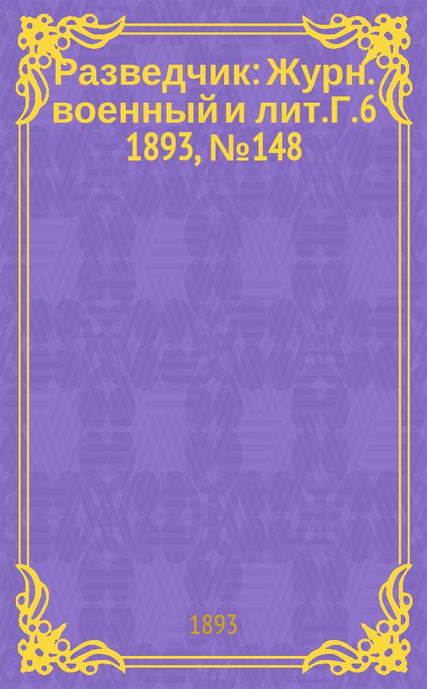 Разведчик : Журн. военный и лит. Г. 6 1893, № 148