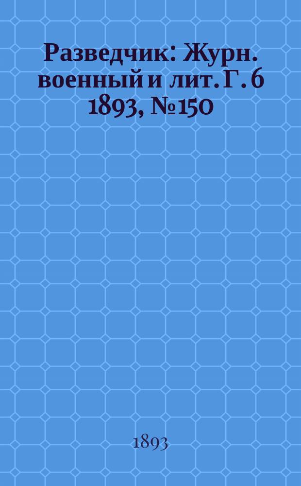 Разведчик : Журн. военный и лит. Г. 6 1893, № 150