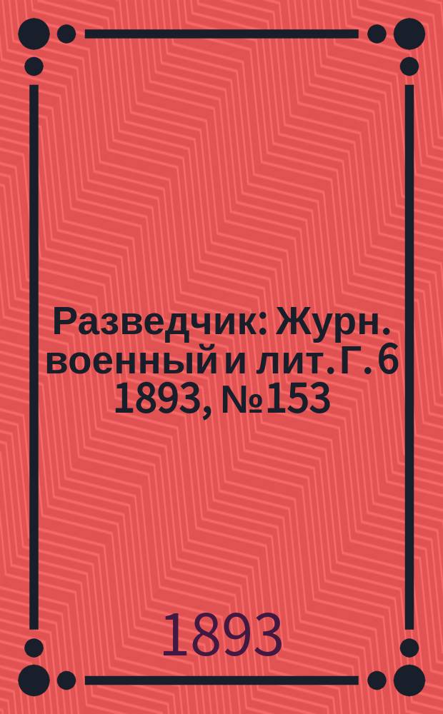 Разведчик : Журн. военный и лит. Г. 6 1893, № 153