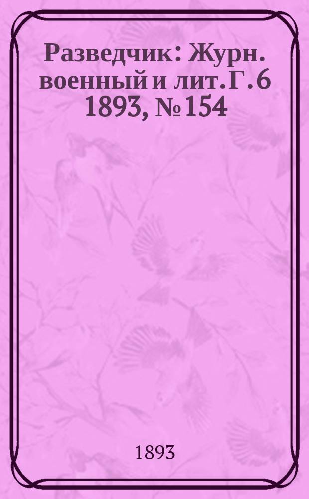 Разведчик : Журн. военный и лит. Г. 6 1893, № 154
