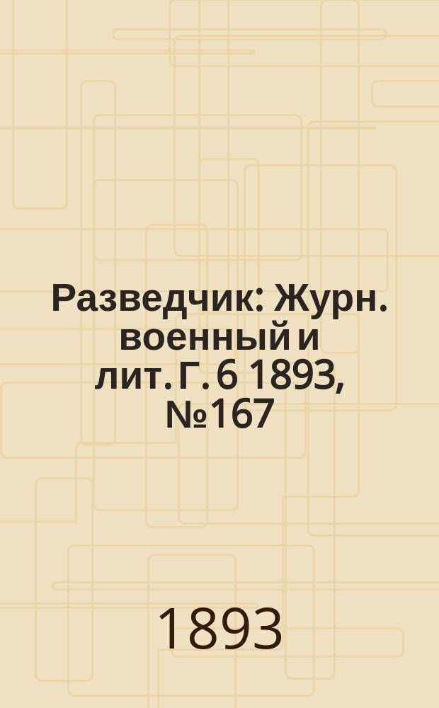 Разведчик : Журн. военный и лит. Г. 6 1893, № 167