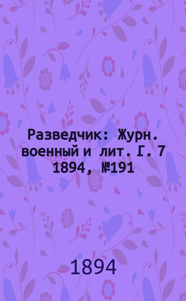Разведчик : Журн. военный и лит. Г. 7 1894, № 191