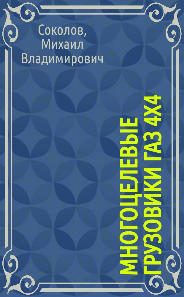 Многоцелевые грузовики ГАЗ 4х4 : 1250 оригинальных фотоиллюстраций : к 50-летнему юбилею массового выпуска грузовиков ГАЗ-66