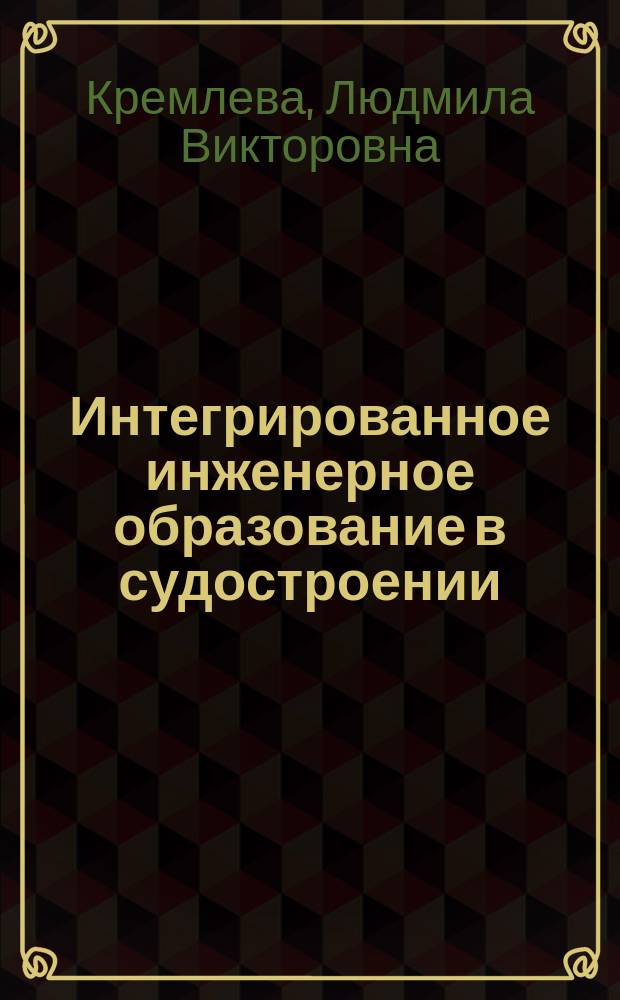 Интегрированное инженерное образование в судостроении : (история в публикациях) : монография