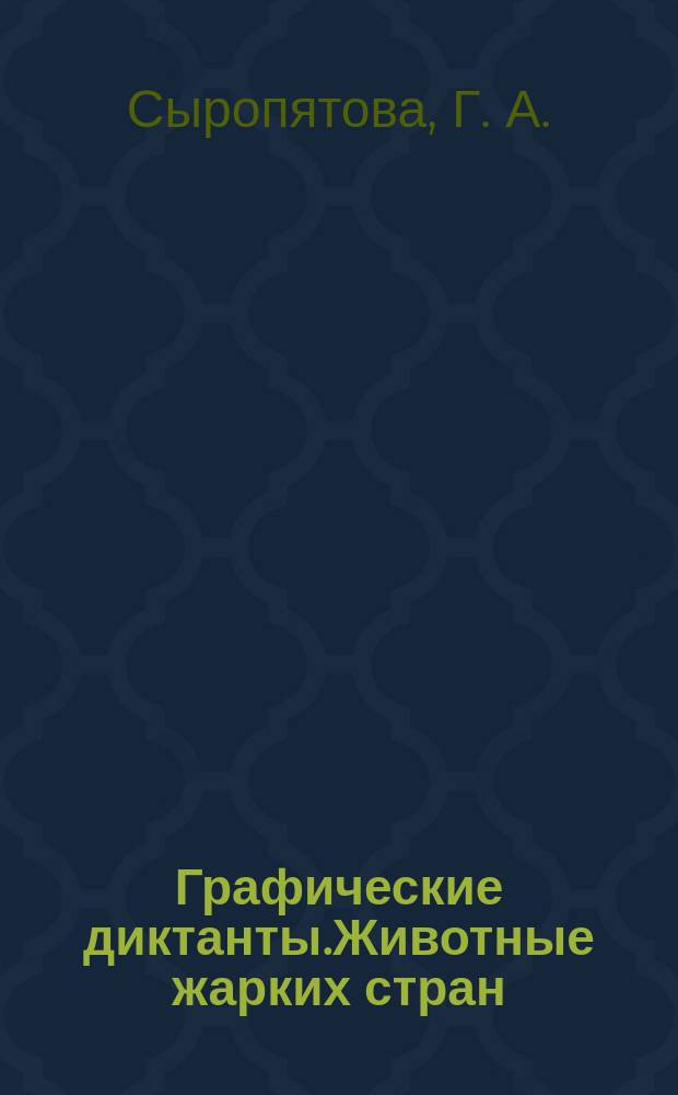 Графические диктанты.Животные жарких стран: тетрадь. 6-10 лет