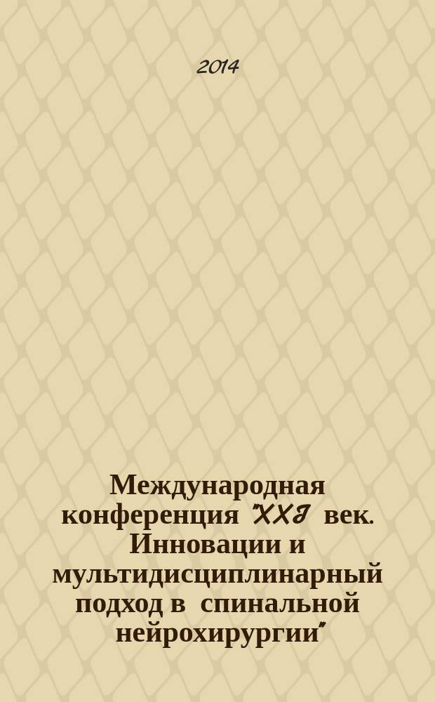 Международная конференция "XXI век. Инновации и мультидисциплинарный подход в спинальной нейрохирургии" = International conference "XXI century. Innovations and multidisciplinary approach in spinal neurosurgery" : материалы конференции, 25-28.06.2014, Санкт-Петербург