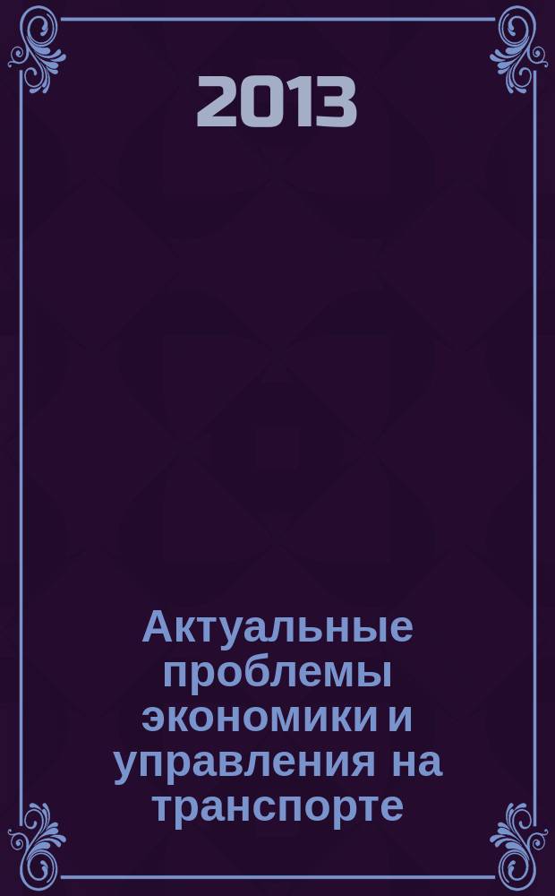 Актуальные проблемы экономики и управления на транспорте : материалы 11-й Всероссийской (3-ей международной) научно-практической конференции (24 мая 2013 г.)