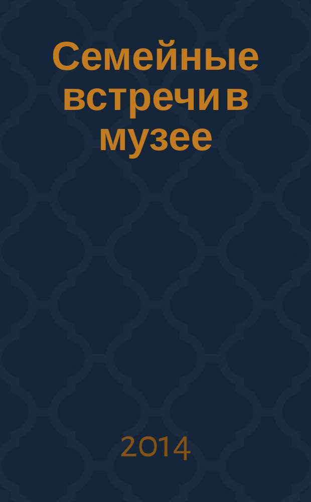 Семейные встречи в музее : методическая разработка музейных занятий для семейных посетителей Музея промышленности и искусства Д.Г. Бурылина