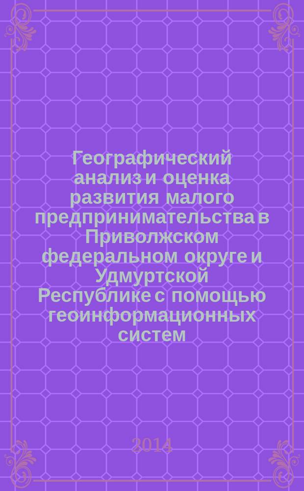 Географический анализ и оценка развития малого предпринимательства в Приволжском федеральном округе и Удмуртской Республике с помощью геоинформационных систем : монография
