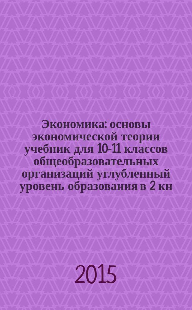 Экономика : основы экономической теории учебник для 10-11 классов общеобразовательных организаций углубленный уровень образования в 2 кн. Кн. 1