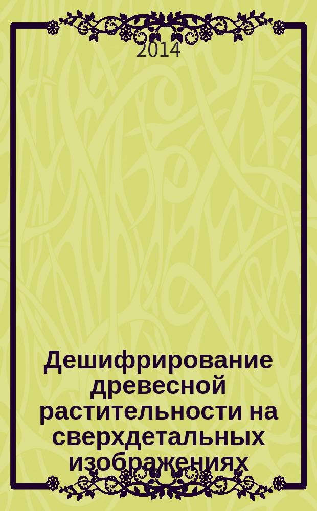 Дешифрирование древесной растительности на сверхдетальных изображениях : методическое пособие : для подготовки специалистов высшего профессионального образования