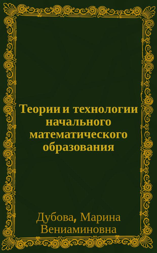 Теории и технологии начального математического образования : курс лекций : направление подготовки 050100 Педагогическое образование, профиль Начальное образование