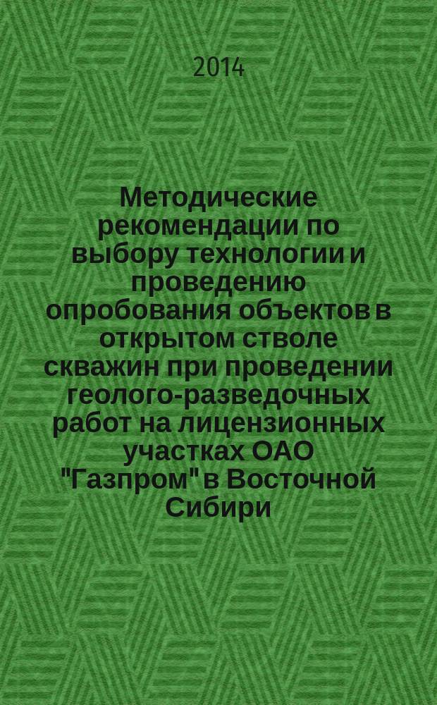 Методические рекомендации по выбору технологии и проведению опробования объектов в открытом стволе скважин при проведении геолого-разведочных работ на лицензионных участках ОАО "Газпром" в Восточной Сибири