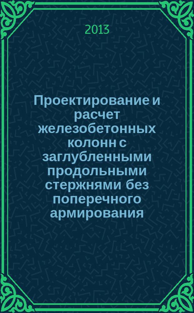 Проектирование и расчет железобетонных колонн с заглубленными продольными стержнями без поперечного армирования : монография