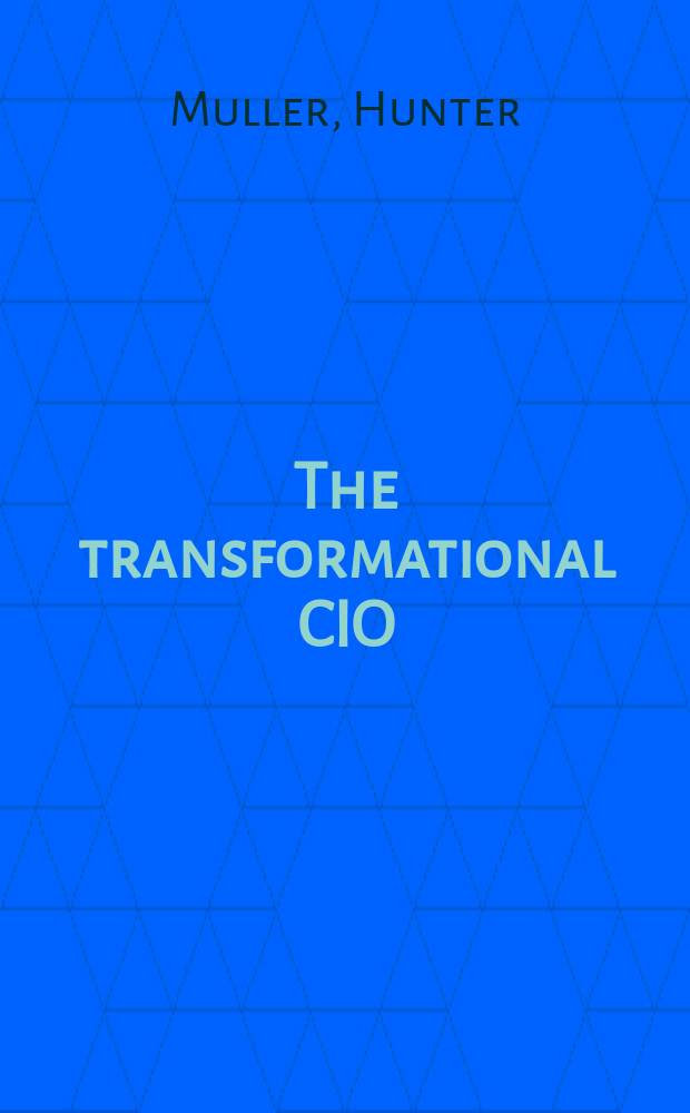 The transformational CIO : leadership and innovation strategies for IT executives in a rapidly changing world