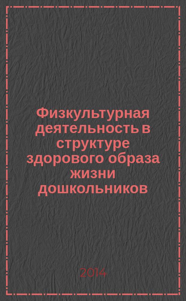 Физкультурная деятельность в структуре здорового образа жизни дошкольников : материалы VI городского научно-практического семинара (25 февраля - 3 марта 2014 г.)