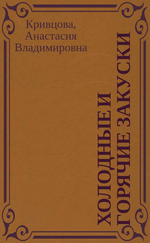 Холодные и горячие закуски : готовим, как профессионалы!