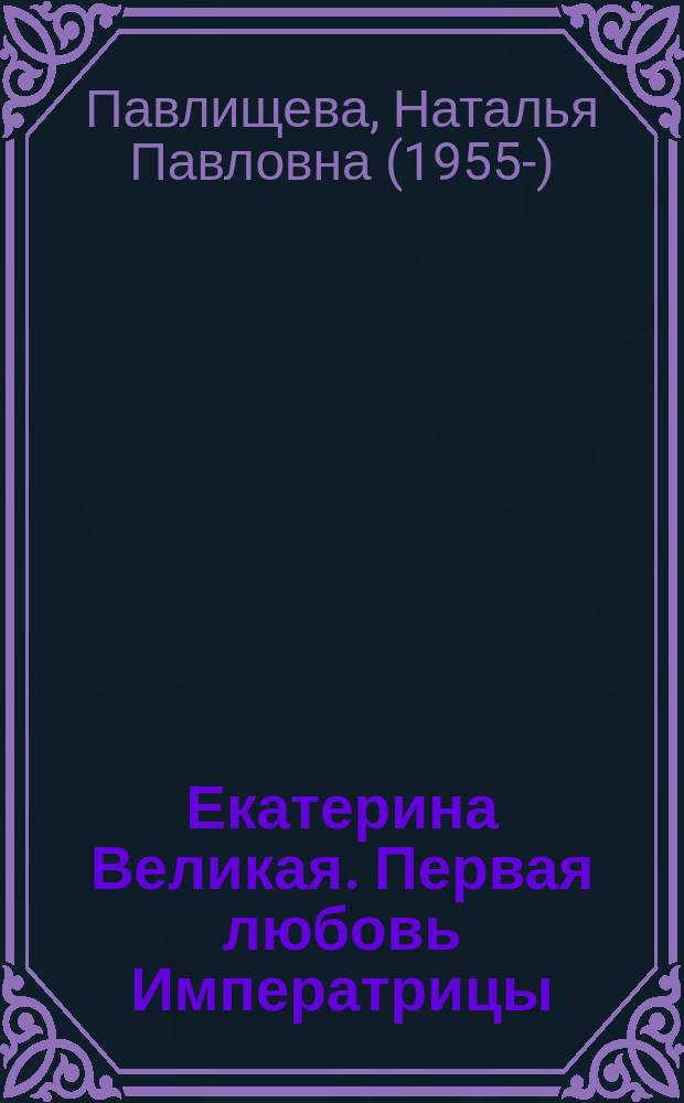 Екатерина Великая. Первая любовь Императрицы : роман