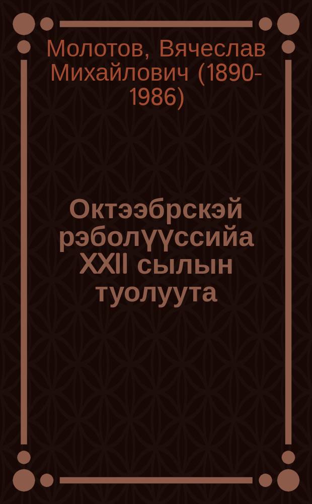 Октээбрскэй рэболүүссийа XXII сылын туолуута : 1939 с. сэтиньньи 6 күнүгер Москуобскай собиэт үѳрүүлээх муньньаҕар даклаата = XXII годовщина Октябрской революции