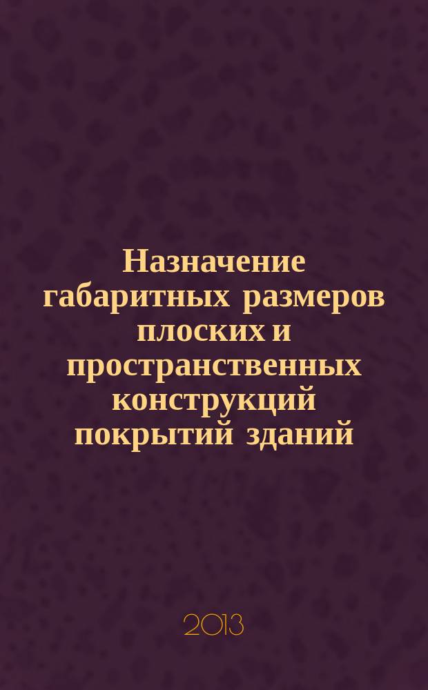 Назначение габаритных размеров плоских и пространственных конструкций покрытий зданий : учебное пособие : для студентов всех курсов направления 270100.62 "Строительство" профиля подготовки "Проектирование зданий и сооружений" и направления "Архитектура"