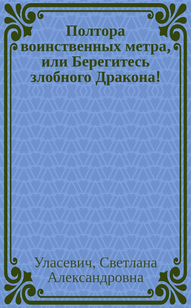 Полтора воинственных метра, или Берегитесь злобного Дракона! : роман