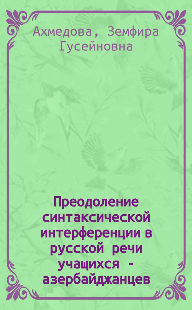 Преодоление синтаксической интерференции в русской речи учащихся - азербайджанцев (5-6 классы) : автореферат диссертации на соискание ученой степени к. п. н. : специальность 13.00.02 <Теория и метод. обуч. и воспит.>