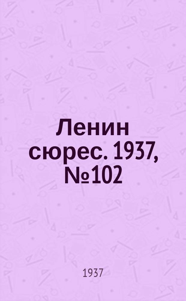 Ленин сюрес. 1937, №102 (28 нояб.)