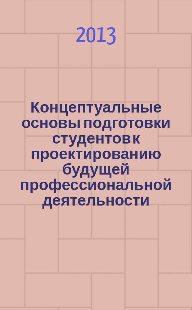 Концептуальные основы подготовки студентов к проектированию будущей профессиональной деятельности : монография