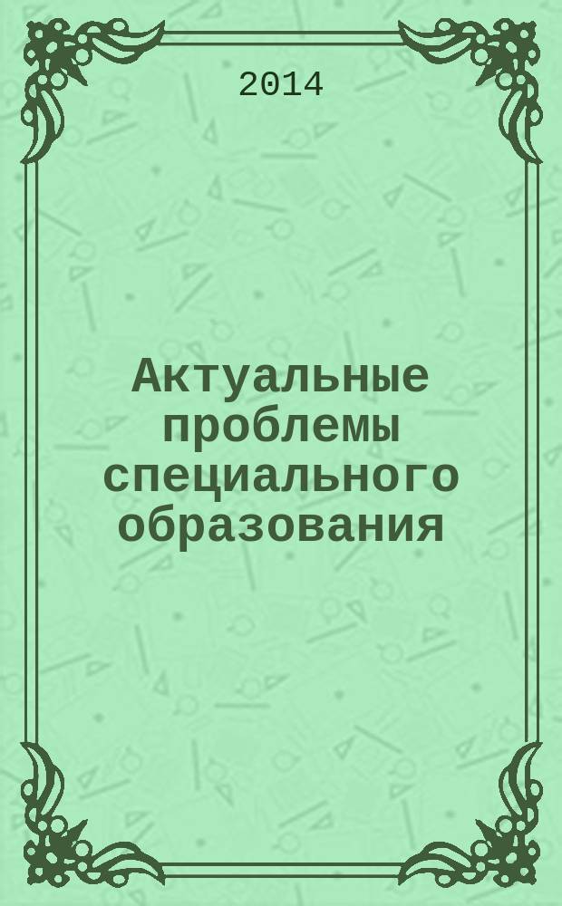Актуальные проблемы специального образования: тенденции, противоречия, приоритеты : сборник научных трудов Международной научно-практической конференции, 14 марта 2014 г