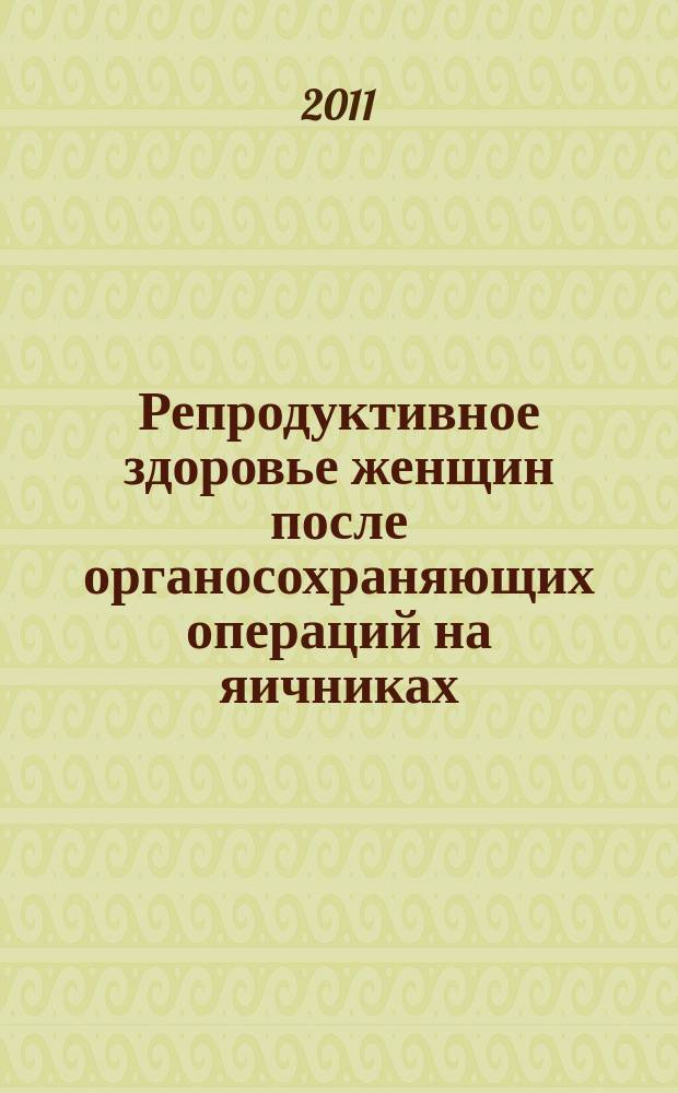 Репродуктивное здоровье женщин после органосохраняющих операций на яичниках : автореферат диссертации на соискание ученой степени к. м. н. : специальность 14.01.01 <Акушерство и гинекология>