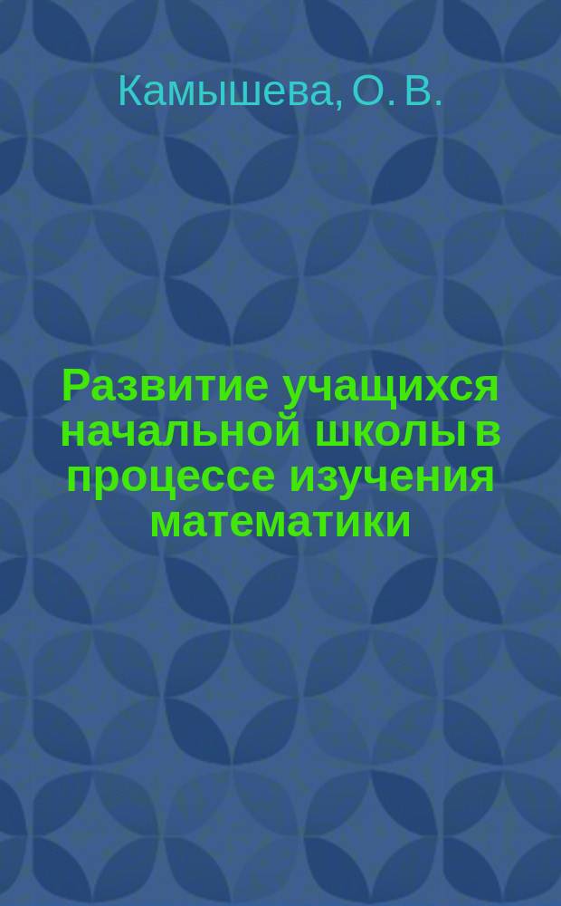 Развитие учащихся начальной школы в процессе изучения математики : учебно-методическое пособие для студентов педагогических специальностей вузов, учителей начальной школы