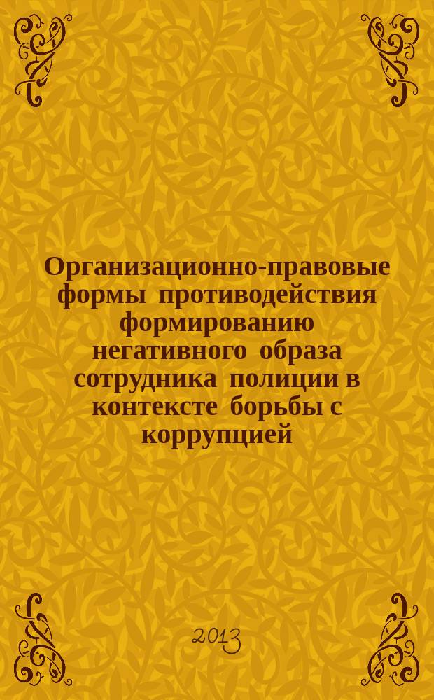 Организационно-правовые формы противодействия формированию негативного образа сотрудника полиции в контексте борьбы с коррупцией : методические рекомендации
