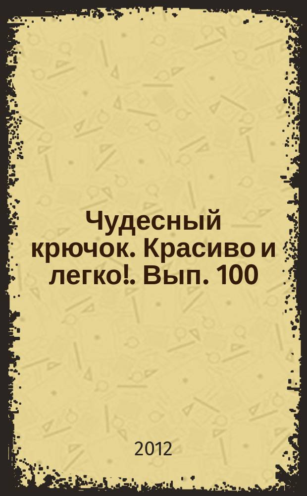 Чудесный крючок. Красиво и легко !. Вып. 100