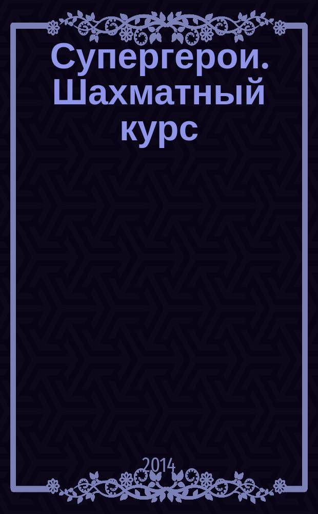 Супергерои. Шахматный курс : еженедельное издание. 2014, № 27