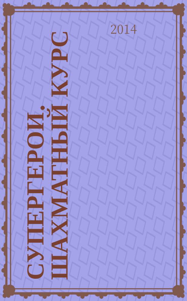 Супергерои. Шахматный курс : еженедельное издание. 2014, № 18