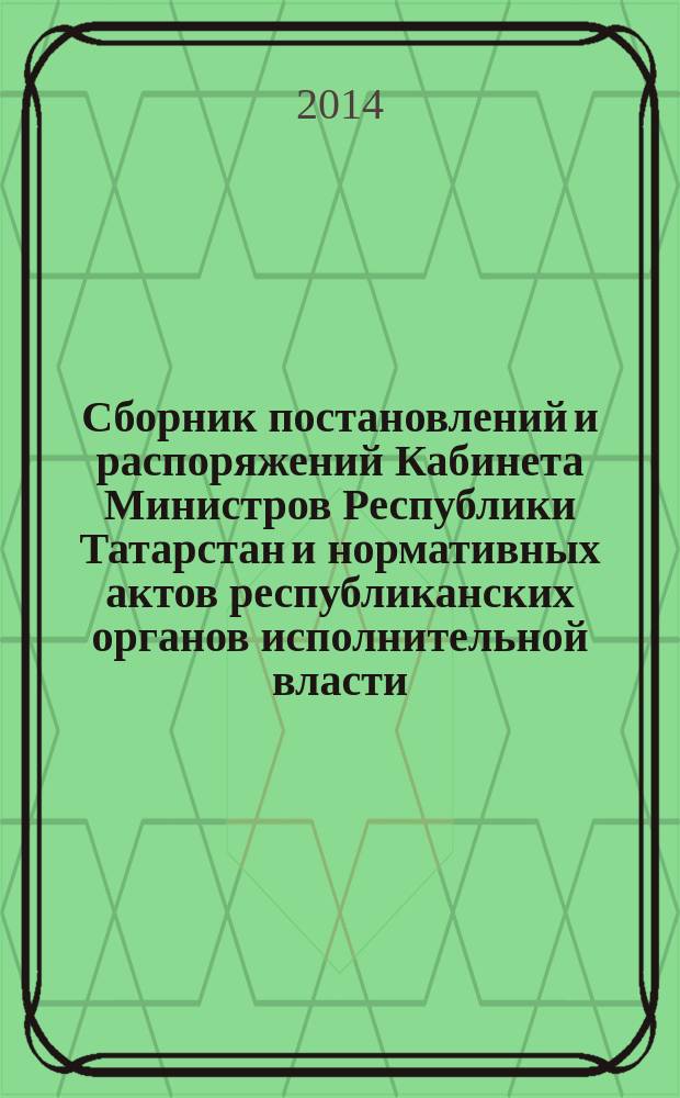 Сборник постановлений и распоряжений Кабинета Министров Республики Татарстан и нормативных актов республиканских органов исполнительной власти : (Офиц. тексты, коммент., разъяснения, консультации). 2014, № 69