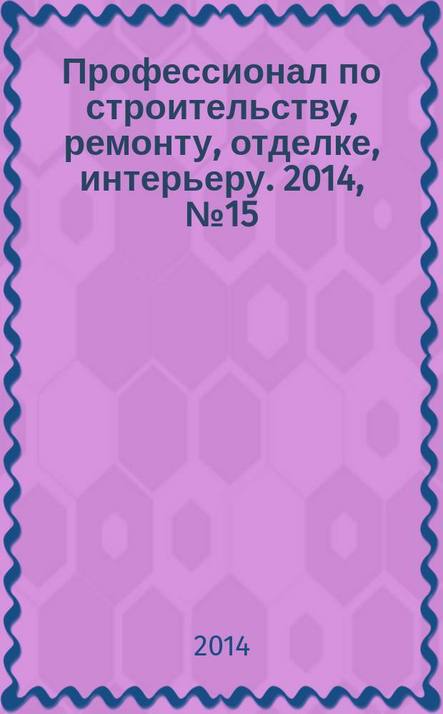 Профессионал по строительству, ремонту, отделке, интерьеру. 2014, № 15 (84)