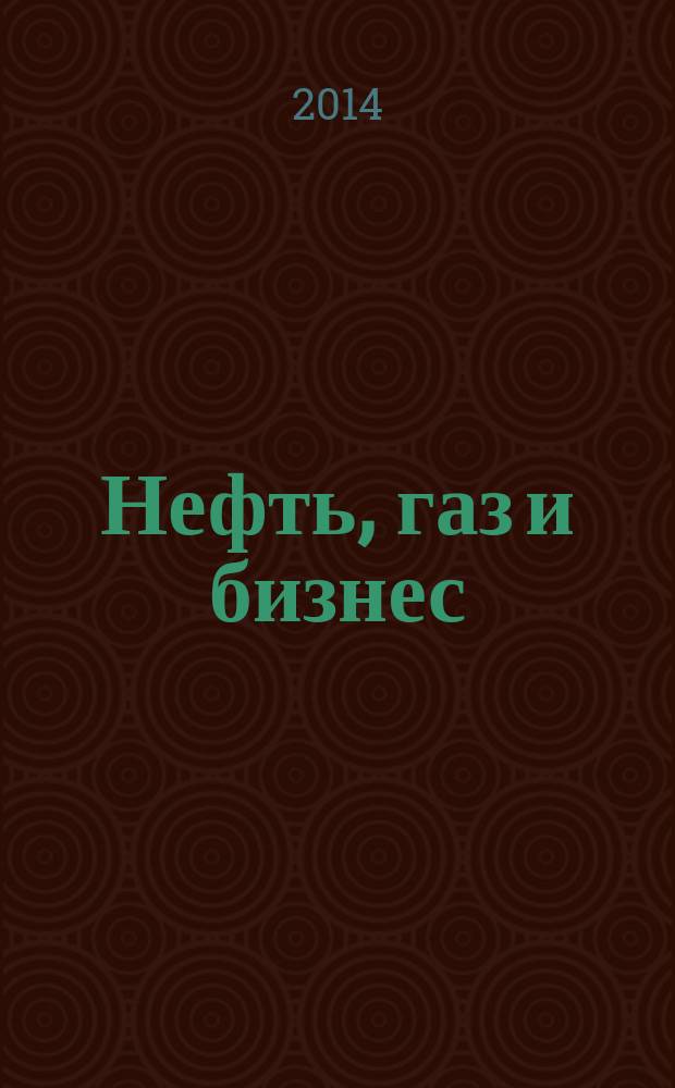 Нефть, газ и бизнес : Информ.-аналит. журн. 2014, № 10 (173)