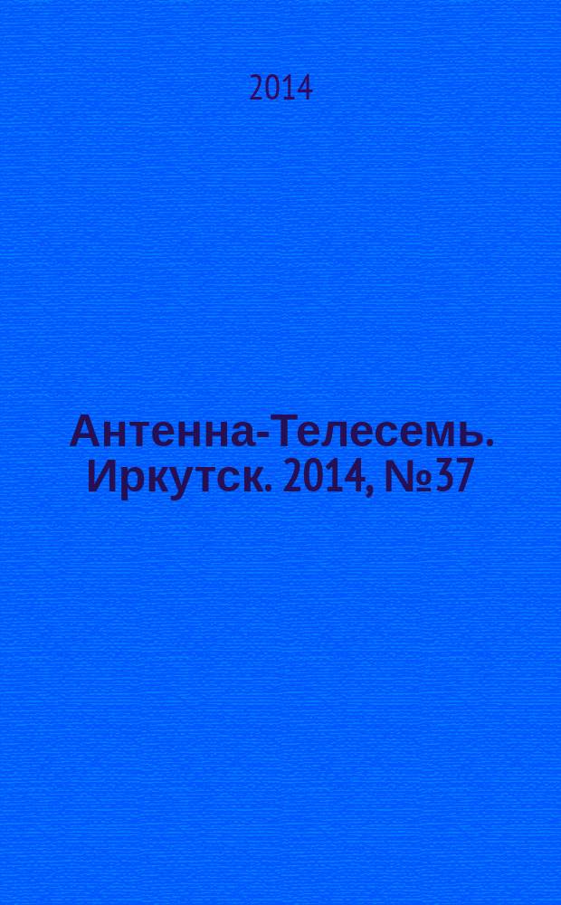 Антенна-Телесемь. Иркутск. 2014, № 37 (515)