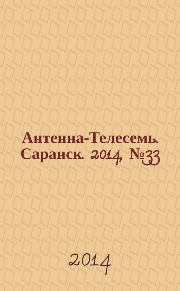 Антенна-Телесемь. Саранск. 2014, № 33 (695)